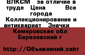 1.1) ВЛКСМ - за отличие в труде › Цена ­ 590 - Все города Коллекционирование и антиквариат » Значки   . Кемеровская обл.,Березовский г.